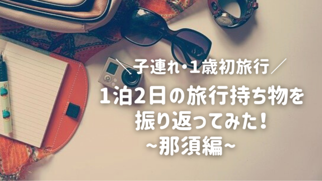 子連れ １歳初旅行 1泊2日の旅行持ち物を振り返ってみた 那須編 Mamafun ままふぁん