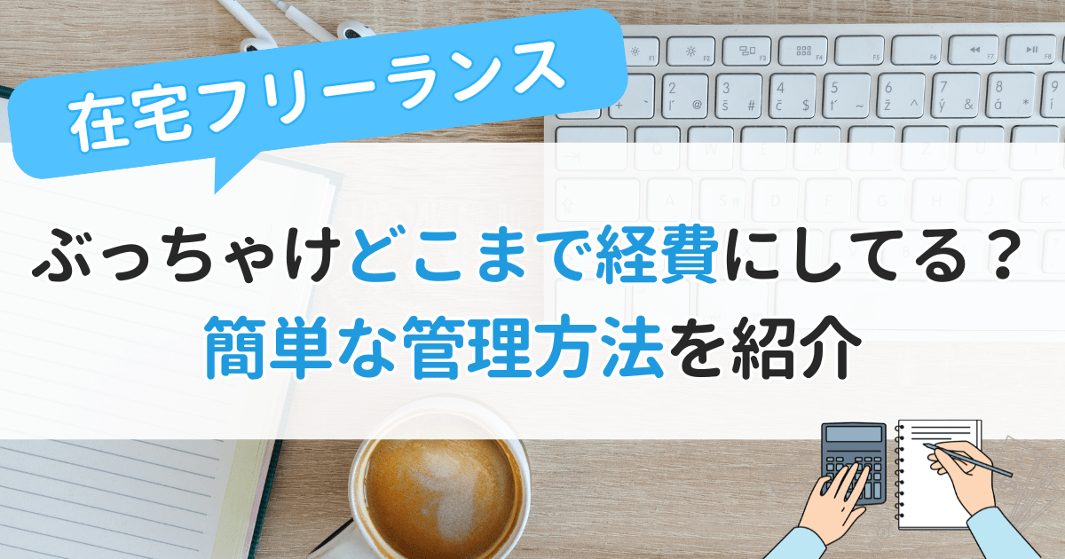 在宅フリーランス　ぶっちゃけどこまで経費にしてる？簡単な管理方法を紹介